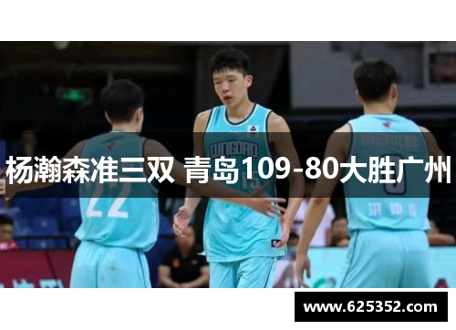 杨瀚森准三双 青岛109-80大胜广州