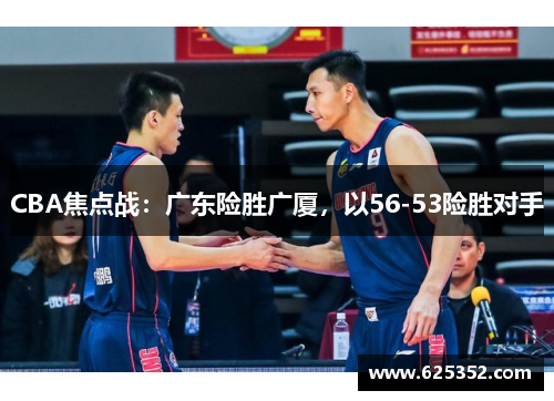 CBA焦点战：广东险胜广厦，以56-53险胜对手