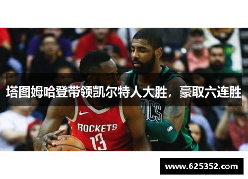 塔图姆哈登带领凯尔特人大胜，豪取六连胜
